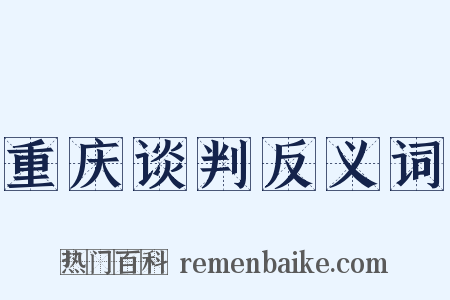 重庆谈判反义词是什么意思的图片